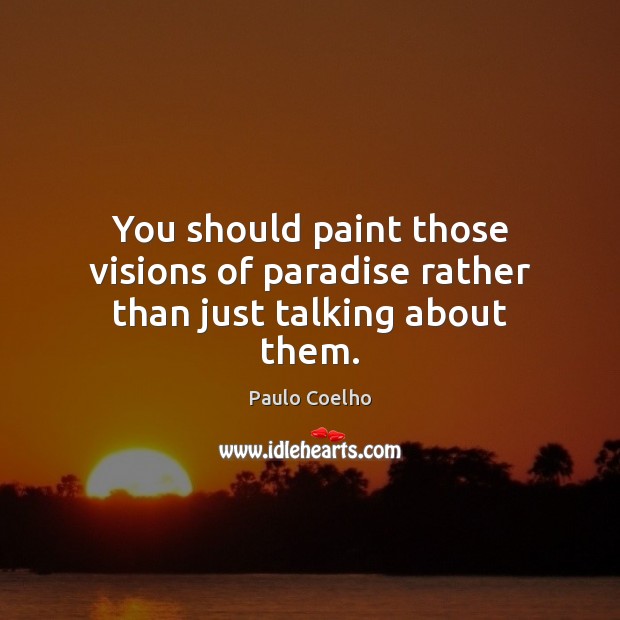 You should paint those visions of paradise rather than just talking about them. Paulo Coelho Picture Quote