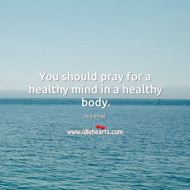 You should pray for a healthy mind in a healthy body. Juvenal Picture Quote