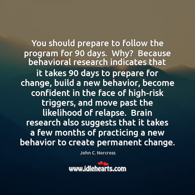 You should prepare to follow the program for 90 days.  Why?  Because behavioral Image
