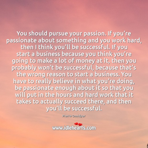You should pursue your passion. If you’re passionate about something and you Pierre Omidyar Picture Quote