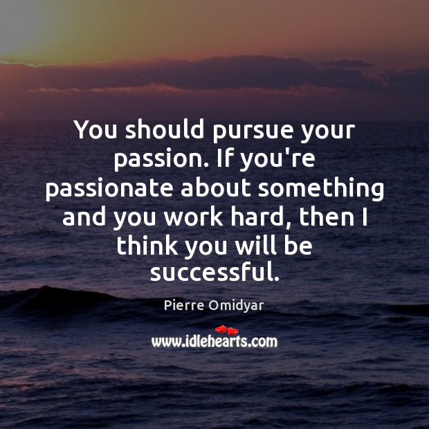 You should pursue your passion. If you’re passionate about something and you Pierre Omidyar Picture Quote