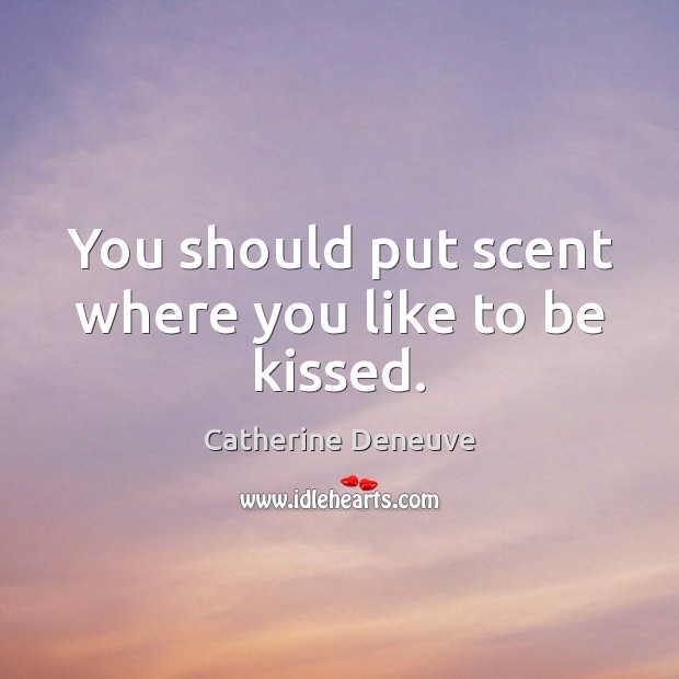 You should put scent where you like to be kissed. Catherine Deneuve Picture Quote