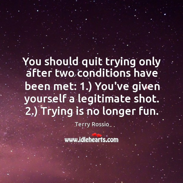 You should quit trying only after two conditions have been met: 1.) You’ve Terry Rossio Picture Quote