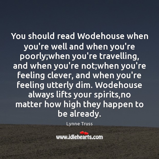 You should read Wodehouse when you’re well and when you’re poorly;when Lynne Truss Picture Quote