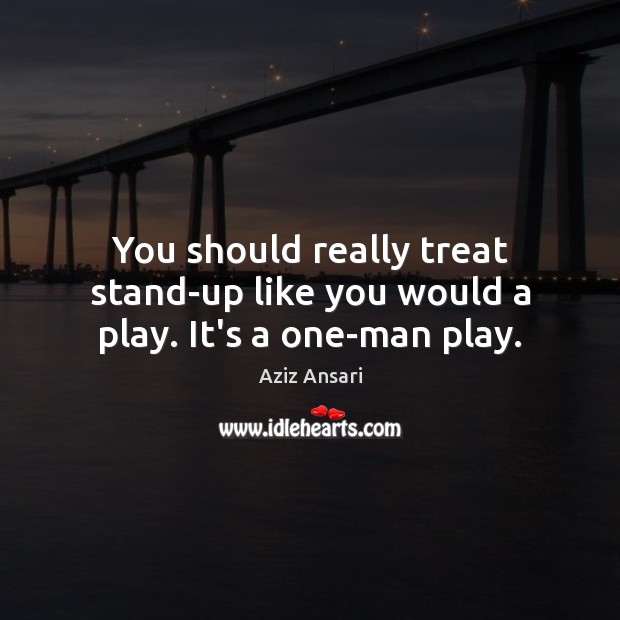 You should really treat stand-up like you would a play. It’s a one-man play. Aziz Ansari Picture Quote