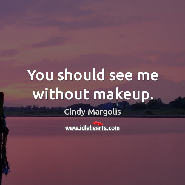 You should see me without makeup. Cindy Margolis Picture Quote