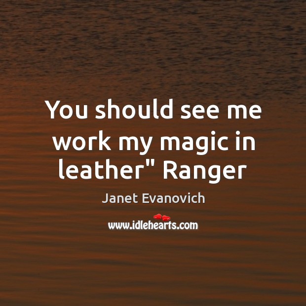 You should see me work my magic in leather” Ranger Janet Evanovich Picture Quote