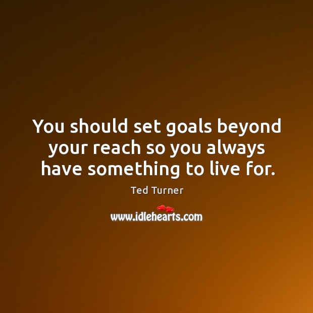 You should set goals beyond your reach so you always have something to live for. Ted Turner Picture Quote