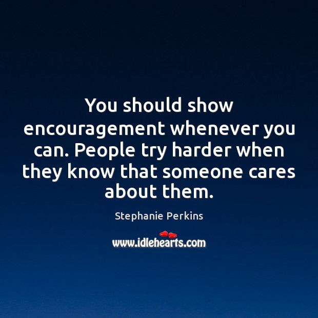 You should show encouragement whenever you can. People try harder when they Stephanie Perkins Picture Quote