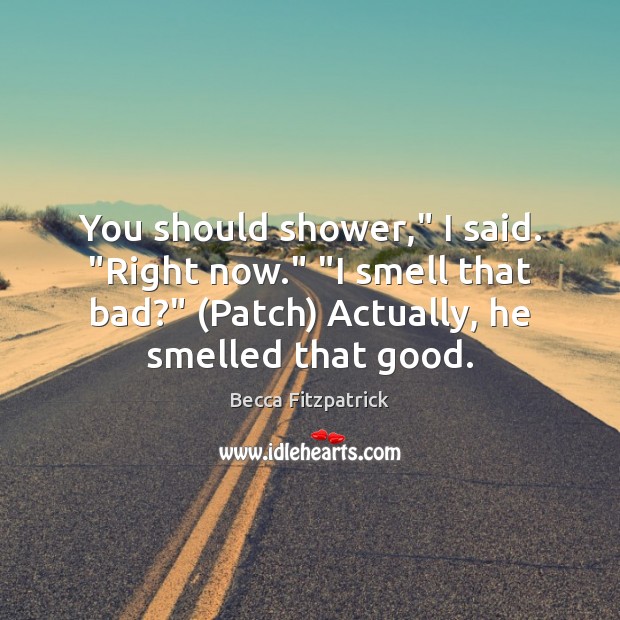 You should shower,” I said. “Right now.” “I smell that bad?” (Patch) Becca Fitzpatrick Picture Quote
