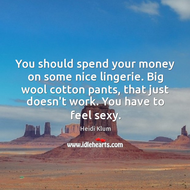 You should spend your money on some nice lingerie. Big wool cotton Heidi Klum Picture Quote