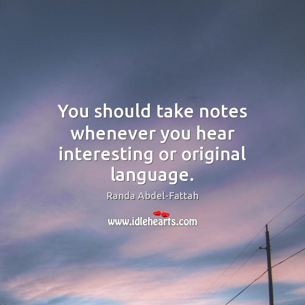 You should take notes whenever you hear interesting or original language. Randa Abdel-Fattah Picture Quote