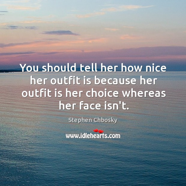 You should tell her how nice her outfit is because her outfit Stephen Chbosky Picture Quote
