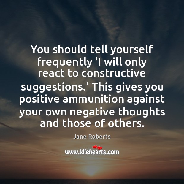 You should tell yourself frequently ‘I will only react to constructive suggestions. Image