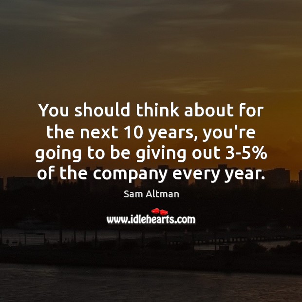 You should think about for the next 10 years, you’re going to be Sam Altman Picture Quote