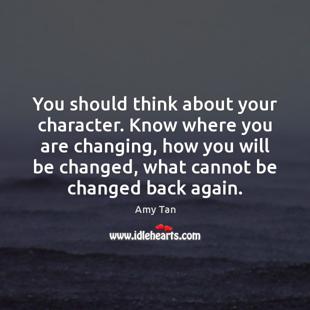 You should think about your character. Know where you are changing, how Amy Tan Picture Quote