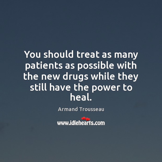 You should treat as many patients as possible with the new drugs Armand Trousseau Picture Quote