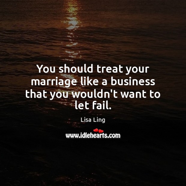 You should treat your marriage like a business that you wouldn’t want to let fail. Lisa Ling Picture Quote