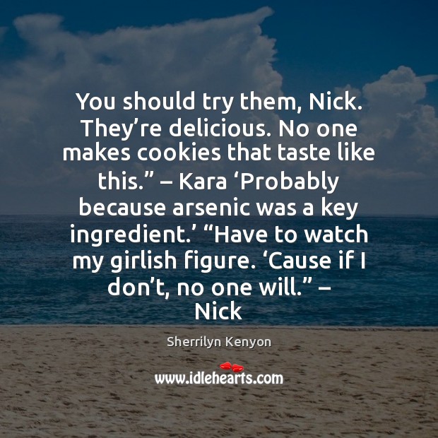 You should try them, Nick. They’re delicious. No one makes cookies Sherrilyn Kenyon Picture Quote