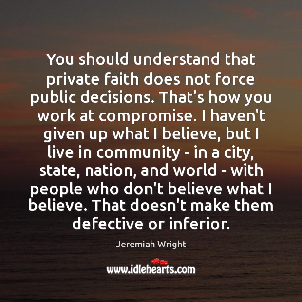 You should understand that private faith does not force public decisions. That’s Jeremiah Wright Picture Quote