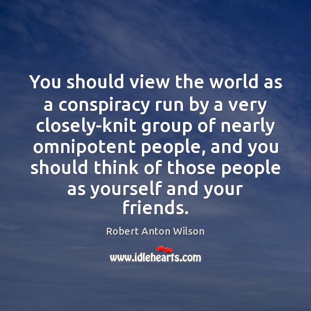 You should view the world as a conspiracy run by a very Robert Anton Wilson Picture Quote