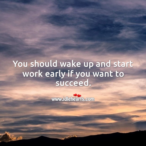 You should wake up and start work early if you want to succeed. Success Quotes Image