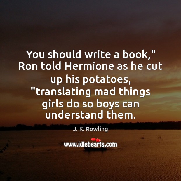 You should write a book,” Ron told Hermione as he cut up J. K. Rowling Picture Quote