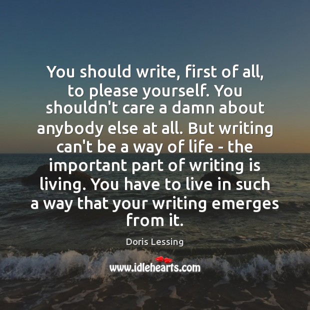 You should write, first of all, to please yourself. You shouldn’t care Doris Lessing Picture Quote