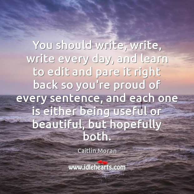 You should write, write, write every day, and learn to edit and Caitlin Moran Picture Quote