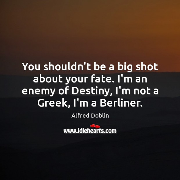 You shouldn’t be a big shot about your fate. I’m an enemy Alfred Doblin Picture Quote