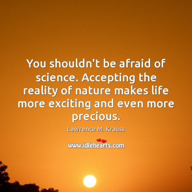 You shouldn’t be afraid of science. Accepting the reality of nature makes Image