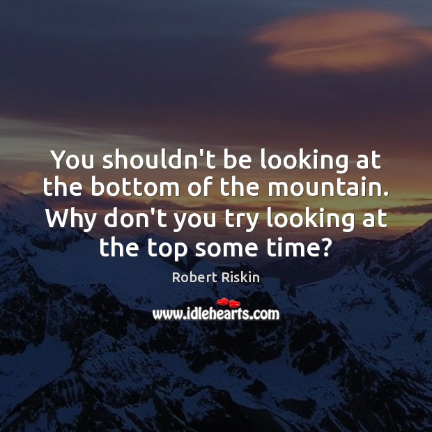 You shouldn’t be looking at the bottom of the mountain. Why don’t Robert Riskin Picture Quote