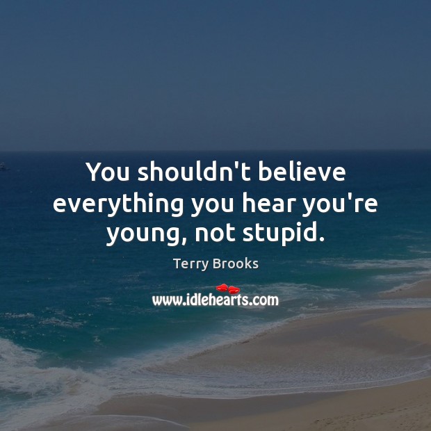 You shouldn’t believe everything you hear you’re young, not stupid. Terry Brooks Picture Quote