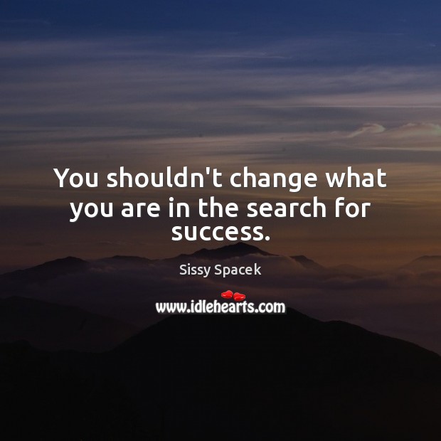 You shouldn’t change what you are in the search for success. Sissy Spacek Picture Quote