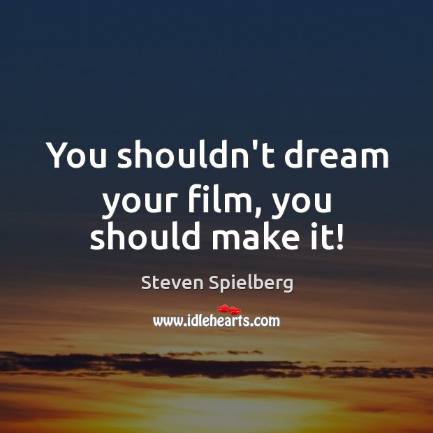 You shouldn’t dream your film, you should make it! Steven Spielberg Picture Quote