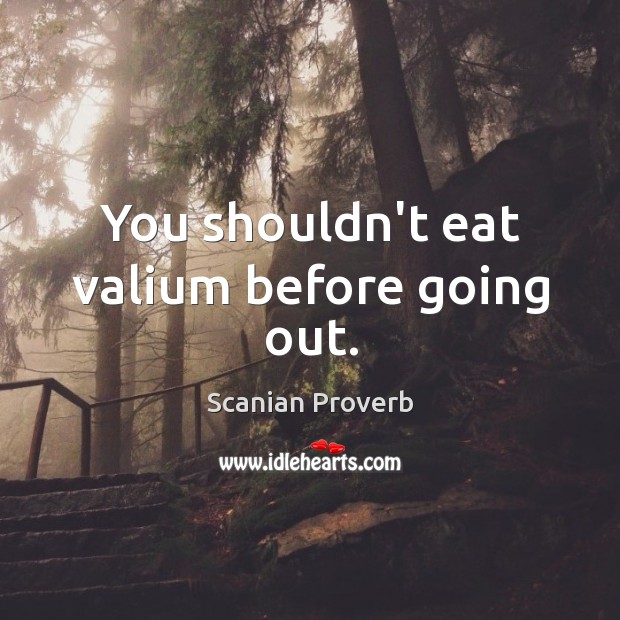 You shouldn’t eat valium before going out. Scanian Proverbs Image