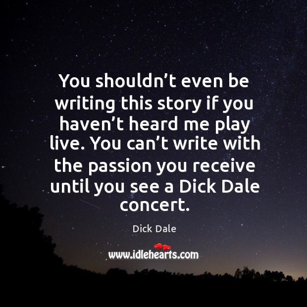 You shouldn’t even be writing this story if you haven’t heard me play live. Dick Dale Picture Quote