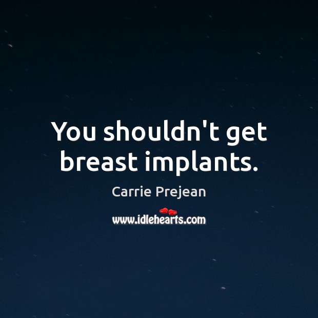 You shouldn’t get breast implants. Carrie Prejean Picture Quote