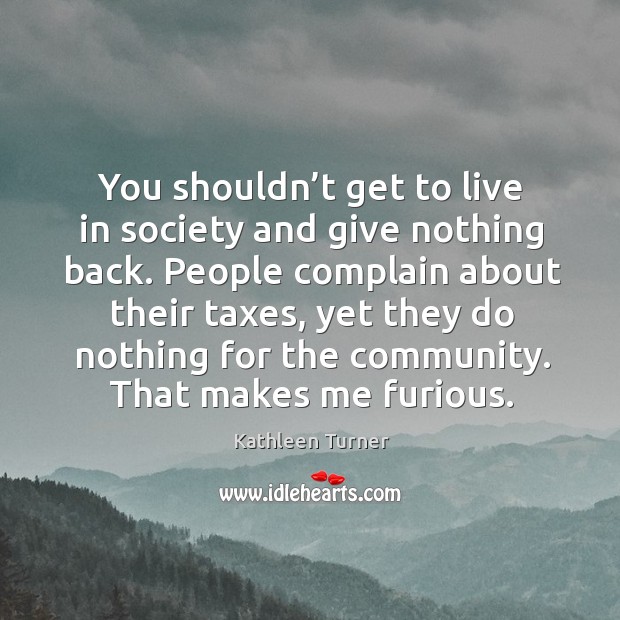 You shouldn’t get to live in society and give nothing back. Complain Quotes Image