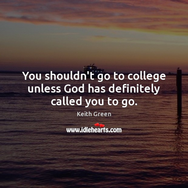 You shouldn’t go to college unless God has definitely called you to go. Keith Green Picture Quote