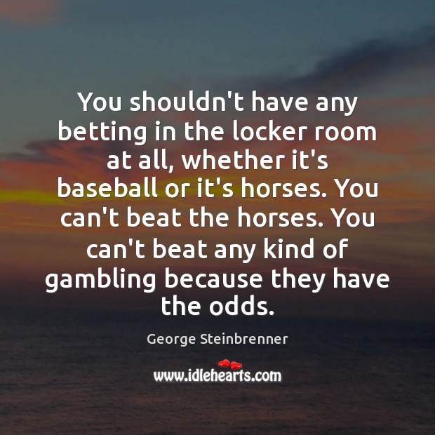 You shouldn’t have any betting in the locker room at all, whether George Steinbrenner Picture Quote