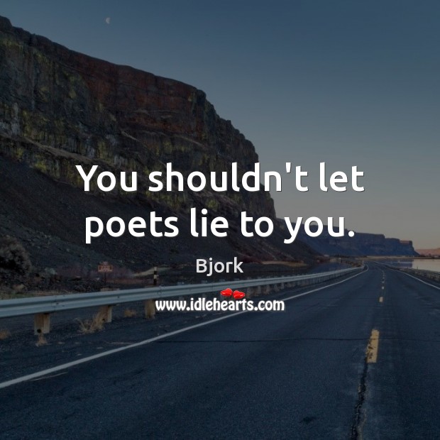 You shouldn’t let poets lie to you. Bjork Picture Quote