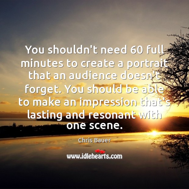 You shouldn’t need 60 full minutes to create a portrait that an audience Chris Bauer Picture Quote