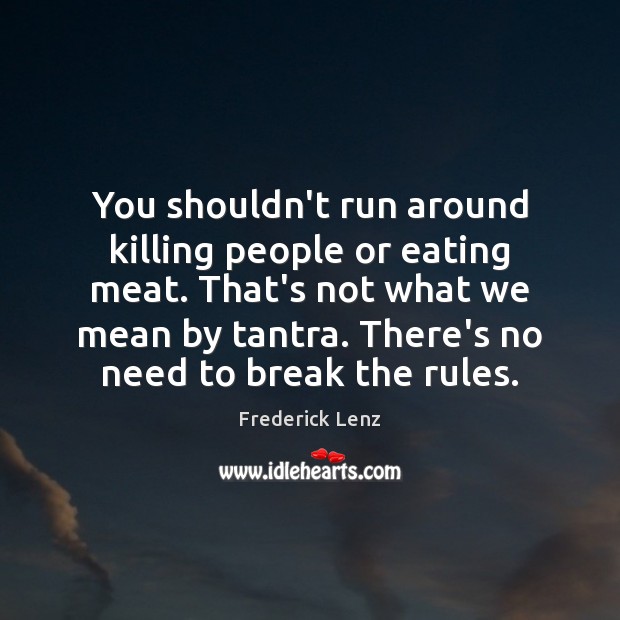 You shouldn’t run around killing people or eating meat. That’s not what Frederick Lenz Picture Quote