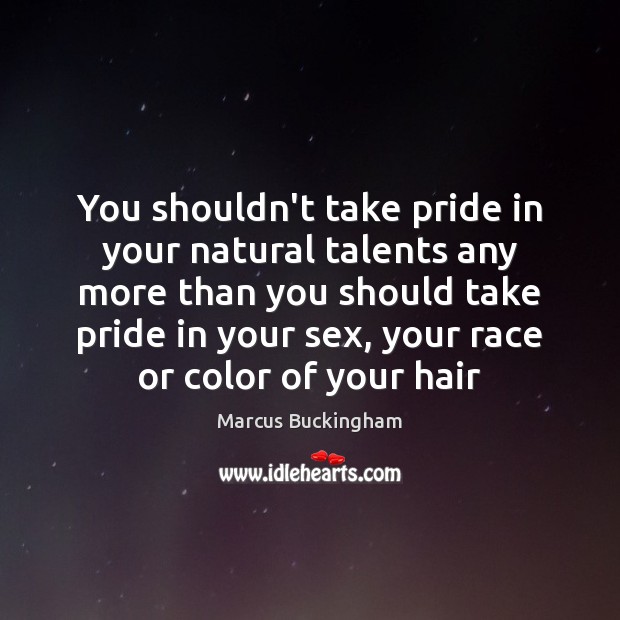 You shouldn’t take pride in your natural talents any more than you Marcus Buckingham Picture Quote