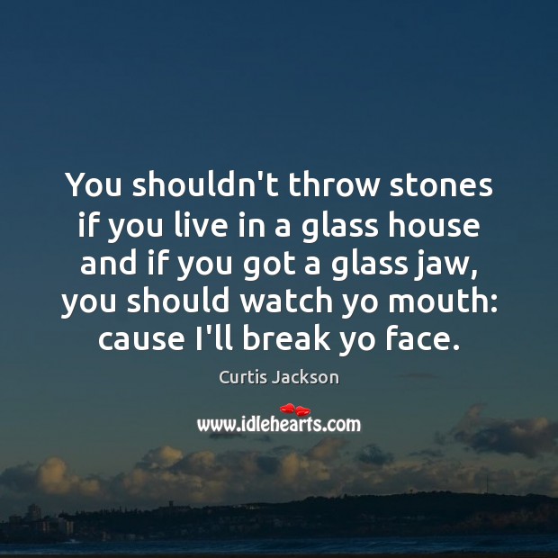 You shouldn’t throw stones if you live in a glass house and Curtis Jackson Picture Quote