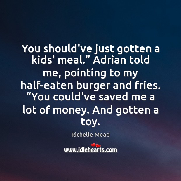 You should’ve just gotten a kids’ meal.” Adrian told me, pointing to Image