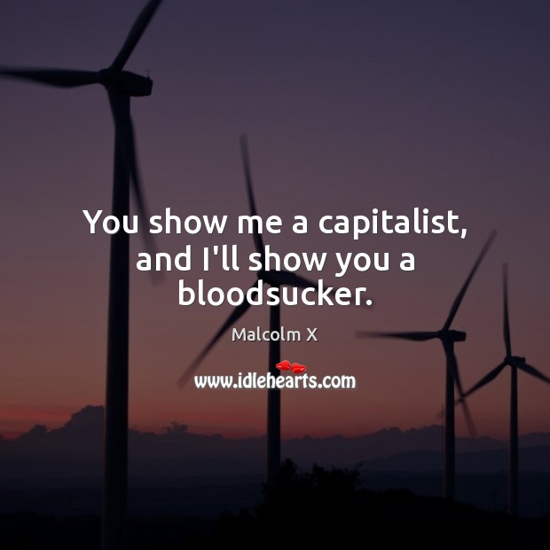 You show me a capitalist, and I’ll show you a bloodsucker. Image