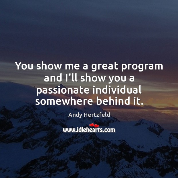 You show me a great program and I’ll show you a passionate individual somewhere behind it. Andy Hertzfeld Picture Quote