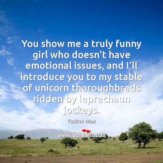 You show me a truly funny girl who doesn’t have emotional issues, Tucker Max Picture Quote